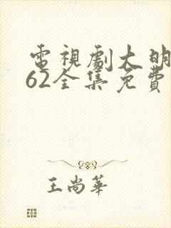 电视剧大明风华62全集免费观看