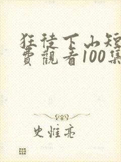 狂徒下山短剧免费观看100集