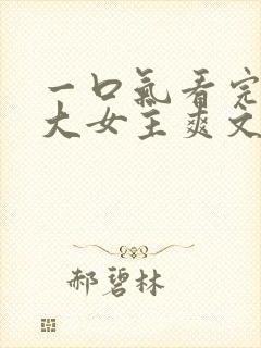 一口气看完现言大女主爽文