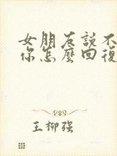 女朋友说不想理你怎么回复