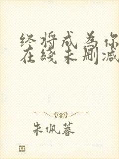 终将成为你漫画在线未删减