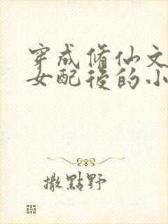 穿成修仙文炮灰女配后的小说