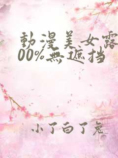 动漫美女露胸100%无遮挡