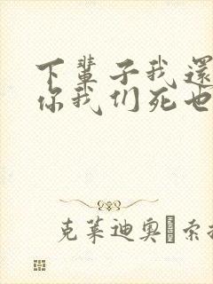 下辈子我还记得你我们死也要在一起