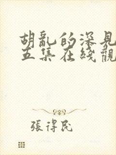 胡乱的深见君第五集在线观看