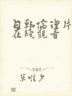 日韩伦理片历史在线观看