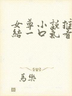 女尊小说推文完结一口气看完