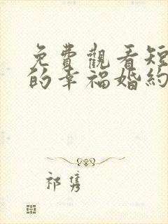 免费观看短剧我的幸福婚约