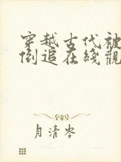 穿越古代被女帝倒追在线观看短剧