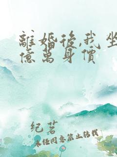 离婚后,我坐拥亿万身价