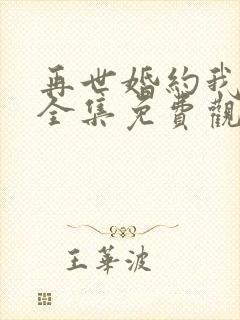 再世婚约我嫁了全集免费观看