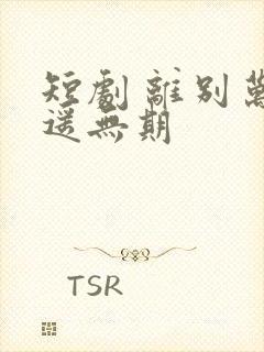 短剧 离别万里遥无期