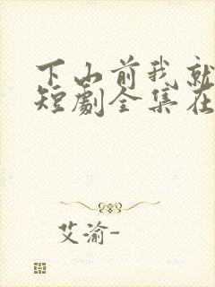 下山前我就无敌短剧全集在线观看