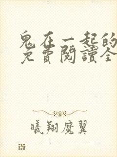 鬼在一起的男人免费阅读全文无删减