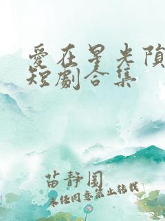 爱在星光陨落后短剧合集