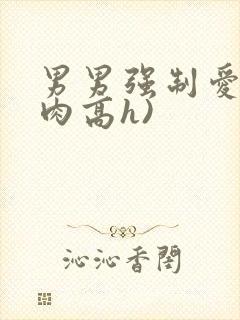 男男强制爱(巨肉高h)