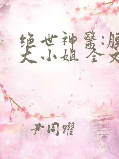 绝世神医:腹黑大小姐 全文阅读