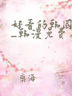 好看的韩国漫画_韩漫免费在线阅读