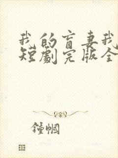 我的盲妻我的心短剧完版全集