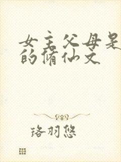 女主父母是大佬的修仙文