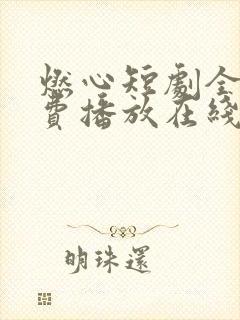 燃心短剧全集免费播放在线观看