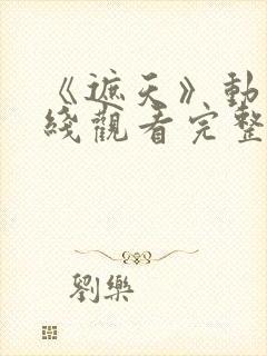 《遮天》动漫在线观看完整版全集高清