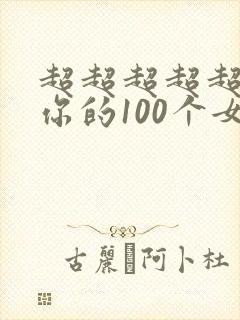 超超超超超喜欢你的100个女朋友作者