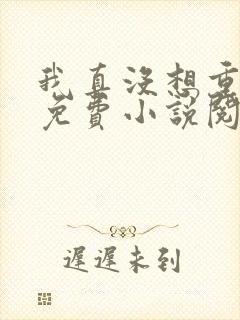 我真没想重生啊免费小说阅读