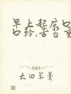 早上起床口苦,口干,舌苔重