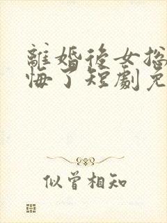 离婚后女总裁后悔了短剧免费小说