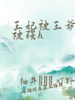 王妃被王爷各种被强h