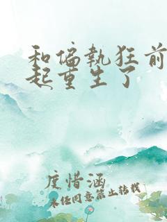 和偏执狂前夫一起重生了