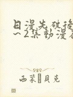 日漫先破后处1～2集动漫在线观看