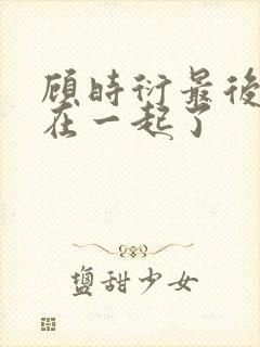 顾时衍最后和谁在一起了