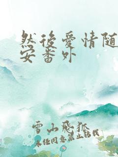 然后爱情随遇而安番外