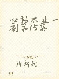 心动不止一刻短剧第15集