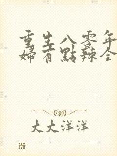 重生八零年代媳妇有点辣全文免费