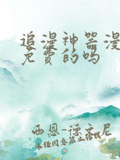 追漫神器漫画是免费的吗