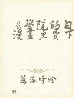 《学院的日常》漫画免费下拉式