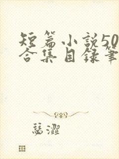 短篇小说500合集目录笔趣阁