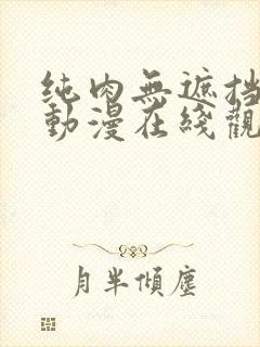 纯肉无遮挡h肉动漫在线观看3d