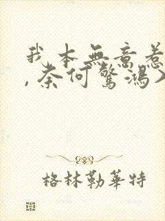 我本无意惹惊鸿, 奈何惊鸿入我心.