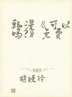 韩漫《可以摸你吗?》免费