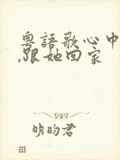 粤语歌心中的她,跟她回家