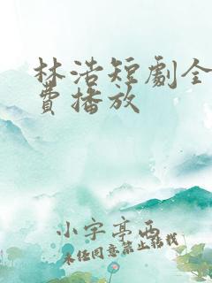 林浩短剧全集免费播放