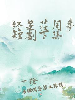 终是庄周梦了蝶短剧下集