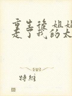 重生后 姐姐抢走了我的太子伴侣