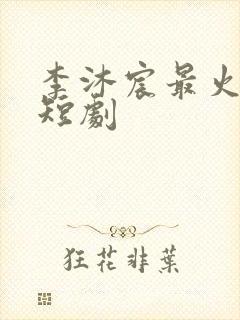 李沐宸最火十部短剧