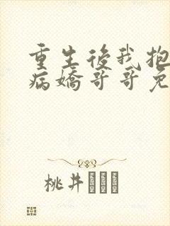 重生后我抱紧了病娇哥哥免费阅读