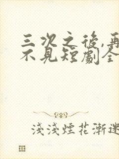 三次之后,再也不见短剧全集观看